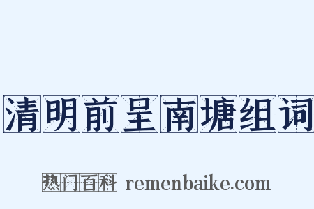 清明前呈南塘组词是什么意思的图片